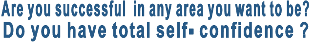 Are you successful in any area you want to be? Do you have total self- confidence ? Are you successful in any area you want to be? Do you have total self- confidence ?